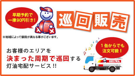 巡回販売(通常巡回価格より90円引き・1缶からでも注文可能)：お客様のエリアを決まった周期で巡回する灯油宅配サービス!!